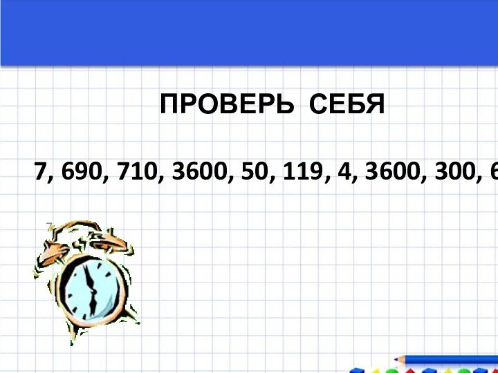 ПРОВЕРЬ СЕБЯ  7, 690, 710, 3600, 50, 119, 4, 3600, 300, 6.7