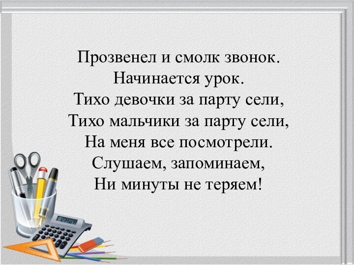 Прозвенел и смолк звонок. Начинается урок. Тихо девочки за парту сели, Тихо