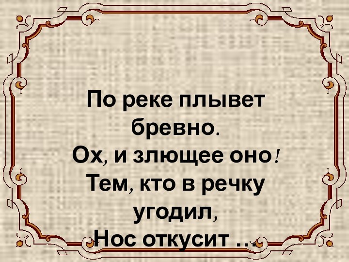 КРОКОДИЛ По реке плывет бревно. Ох, и злющее оно! Тем, кто в