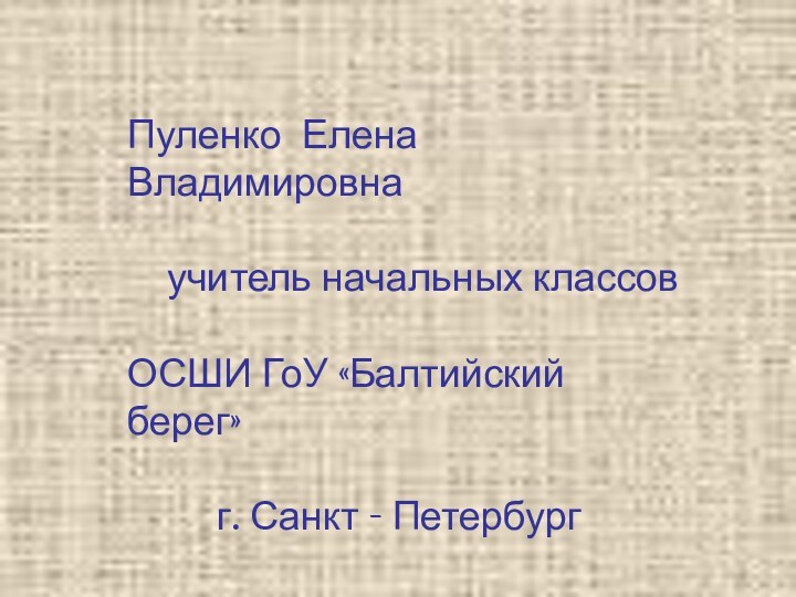 Пуленко Елена Владимировна  учитель начальных классовОСШИ ГоУ «Балтийский берег»