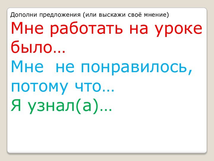 Дополни предложения (или выскажи своё мнение)Мне работать на уроке было…Мне не понравилось, потому что…Я узнал(а)…