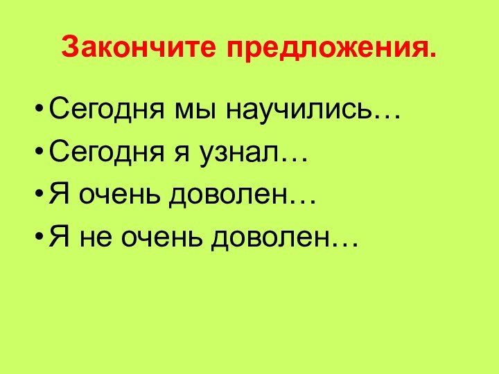 Закончите предложения.Сегодня мы научились…Сегодня я узнал…Я очень доволен…Я не очень доволен…