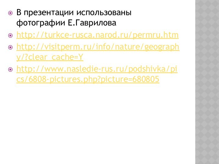 В презентации использованы фотографии Е.Гавриловаhttp://turkce-rusca.narod.ru/permru.htmhttp://visitperm.ru/info/nature/geography/?clear_cache=Yhttp://www.nasledie-rus.ru/podshivka/pics/6808-pictures.php?picture=680805