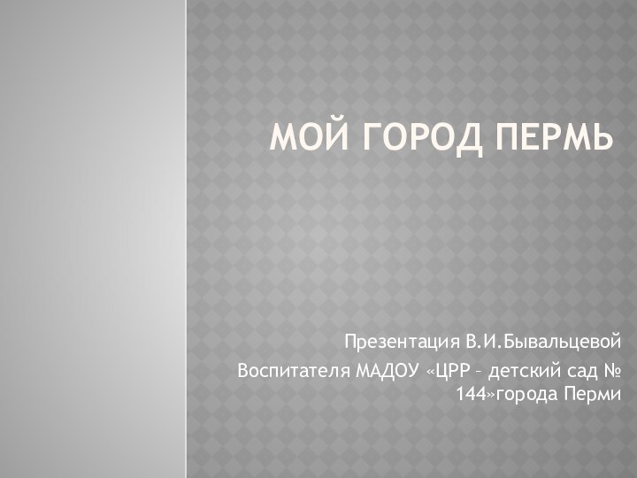 Мой город ПермьПрезентация В.И.БывальцевойВоспитателя МАДОУ «ЦРР – детский сад № 144»города Перми