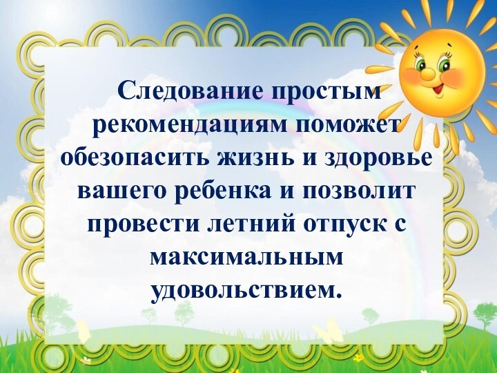 Следование простым рекомендациям поможет обезопасить жизнь и здоровье вашего ребенка и позволит