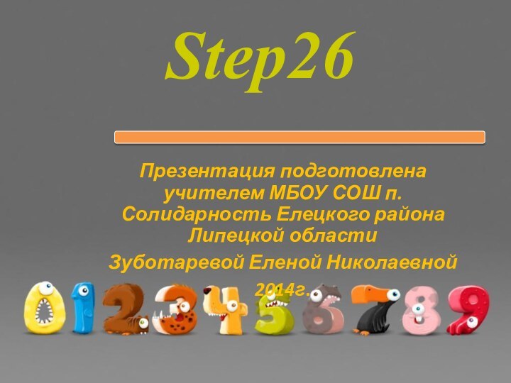 Step26Презентация подготовлена учителем МБОУ СОШ п. Солидарность Елецкого района Липецкой области Зуботаревой Еленой Николаевной 2014г.