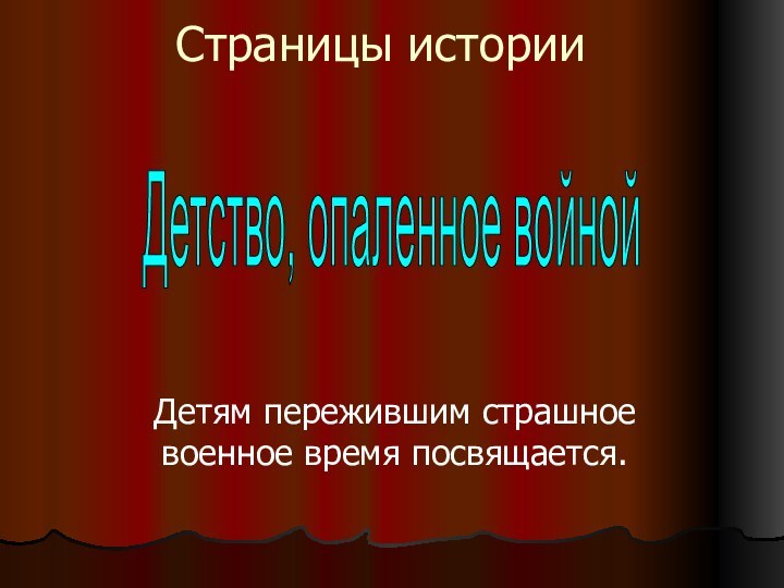 Страницы историиДетям пережившим страшное военное время посвящается.Детство, опаленное войной