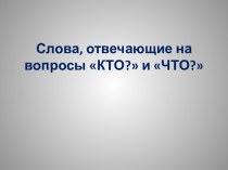 Слова, отвечающие на вопросы Кто? и Что? презентация к уроку по русскому языку (1 класс)