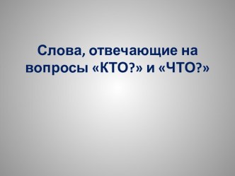 Слова, отвечающие на вопросы Кто? и Что? презентация к уроку по русскому языку (1 класс)