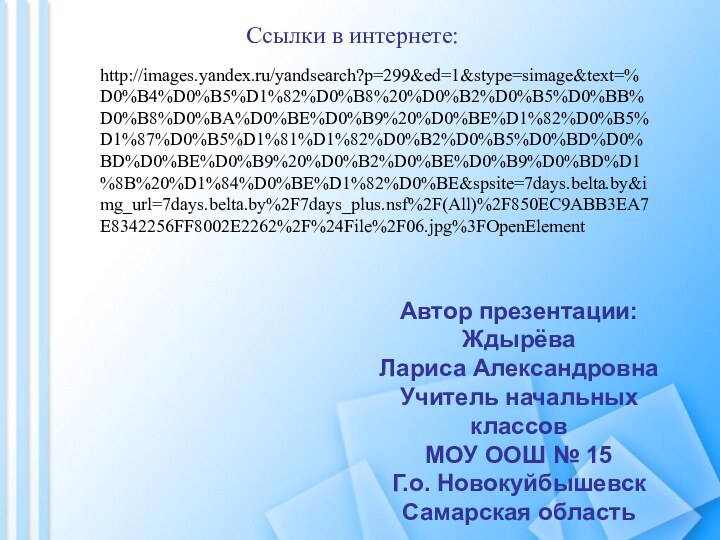 Ссылки в интернете:Автор презентации:Ждырёва Лариса АлександровнаУчитель начальных классовМОУ ООШ № 15Г.о. НовокуйбышевскСамарская областьhttp://images.yandex.ru/yandsearch?p=299&ed=1&stype=simage&text=%D0%B4%D0%B5%D1%82%D0%B8%20%D0%B2%D0%B5%D0%BB%D0%B8%D0%BA%D0%BE%D0%B9%20%D0%BE%D1%82%D0%B5%D1%87%D0%B5%D1%81%D1%82%D0%B2%D0%B5%D0%BD%D0%BD%D0%BE%D0%B9%20%D0%B2%D0%BE%D0%B9%D0%BD%D1%8B%20%D1%84%D0%BE%D1%82%D0%BE&spsite=7days.belta.by&img_url=7days.belta.by%2F7days_plus.nsf%2F(All)%2F850EC9ABB3EA7E8342256FF8002E2262%2F%24File%2F06.jpg%3FOpenElement