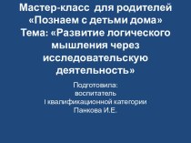 Мастер-класс для родителейПознаем с детьми дома Тема: Развитие логического мышления через исследовательскую деятельность презентация к уроку (средняя, старшая группа)