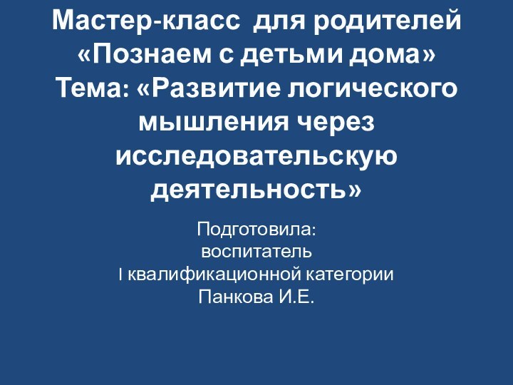 Мастер-класс для родителей «Познаем с детьми дома»  Тема: «Развитие логического мышления