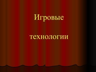 Презентация ИГРОВЫЕ ТЕХНОЛОГИИ презентация