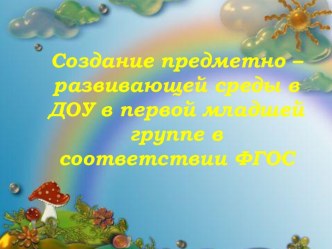 Создание предметно –развивающей среды в ДОУ в первой младшей группе в соответствии ФГОС презентация к уроку (младшая группа)