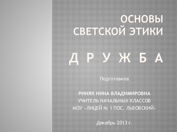 Основы светской этики  Д Р У Ж Б АПодготовилаРИНЯК НИНА ВЛАДИМИРОВНАУЧИТЕЛЬ