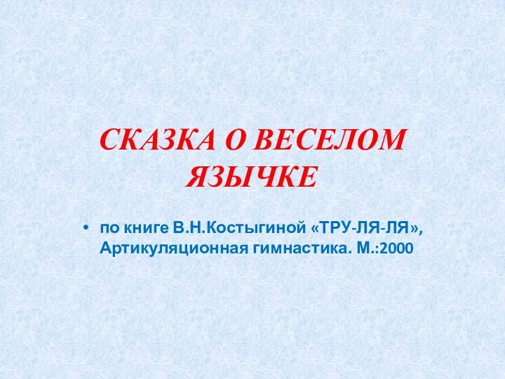 СКАЗКА О ВЕСЕЛОМ ЯЗЫЧКЕпо книге В.Н.Костыгиной «ТРУ-ЛЯ-ЛЯ», Артикуляционная гимнастика. М.:2000