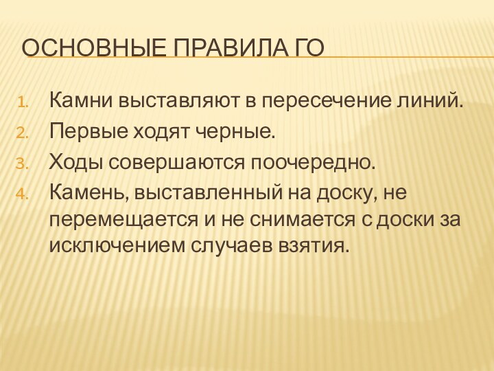 Основные правила гоКамни выставляют в пересечение линий.Первые ходят черные.Ходы совершаются поочередно.Камень, выставленный