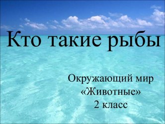 Кто т акие рыбы? Презентация к уроку. презентация к уроку по окружающему миру (2 класс)