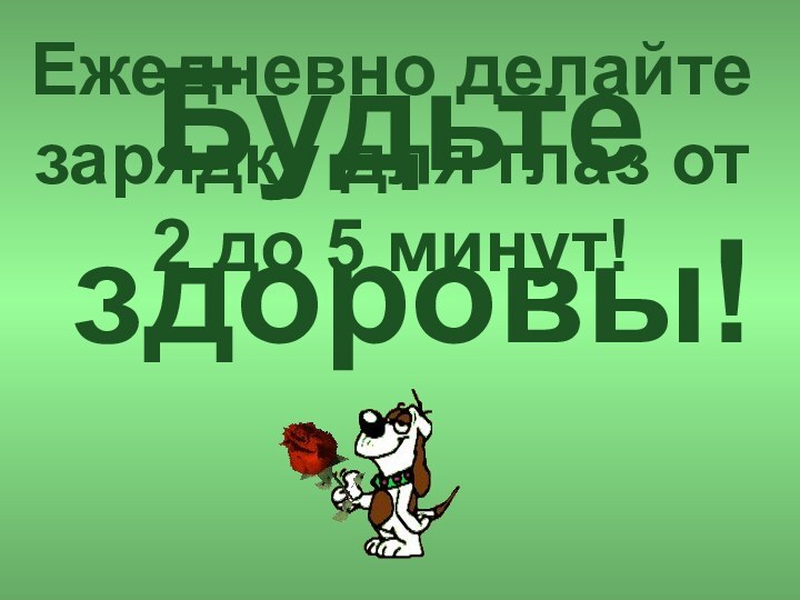 Будьте здоровы!Ежедневно делайте зарядку для глаз от 2 до 5 минут!