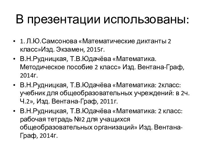 В презентации использованы:1. Л.Ю.Самсонова «Математические диктанты 2 класс»Изд. Экзамен, 2015г.В.Н.Рудницкая, Т.В.Юдачёва «Математика.