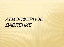 Презентация по теме: Атмосферное давление презентация к уроку