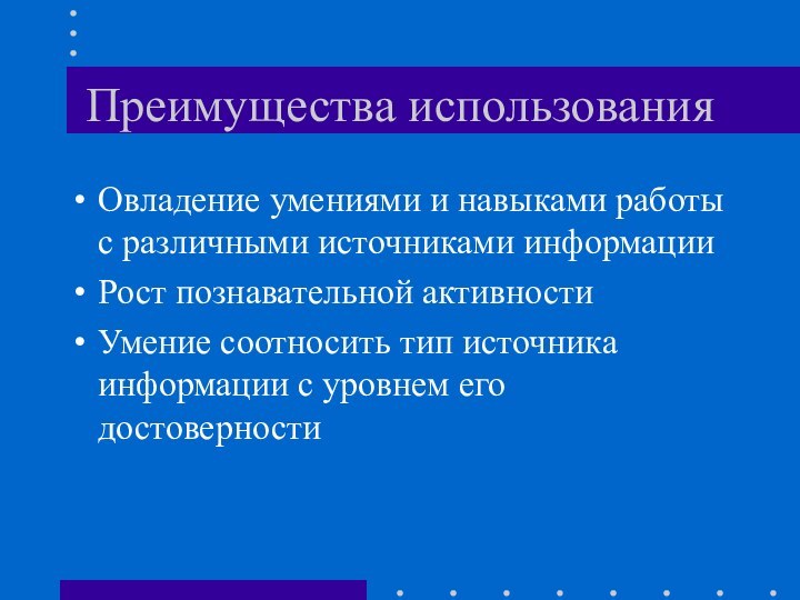 Преимущества использованияОвладение умениями и навыками работы с различными источниками информацииРост познавательной активностиУмение