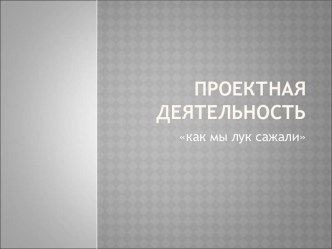 Проектная деятельность в группе детей младшего возрастаКак мы лук сажали презентация к занятию по окружающему миру (младшая группа) по теме