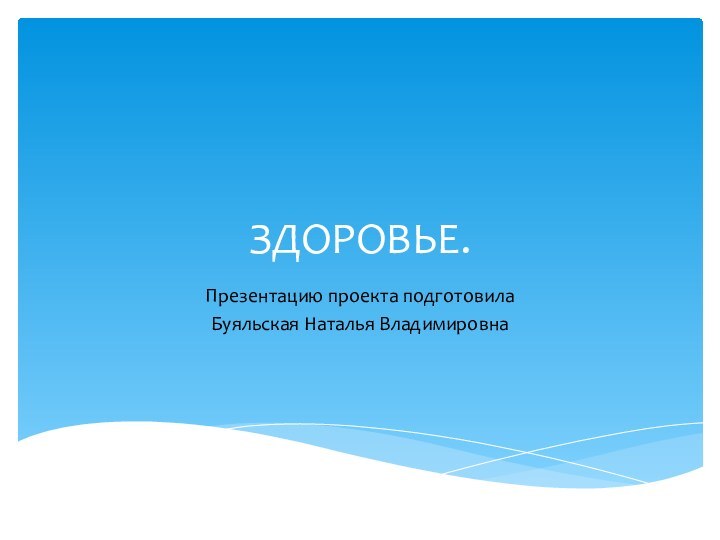 ЗДОРОВЬЕ.Презентацию проекта подготовила Буяльская Наталья Владимировна