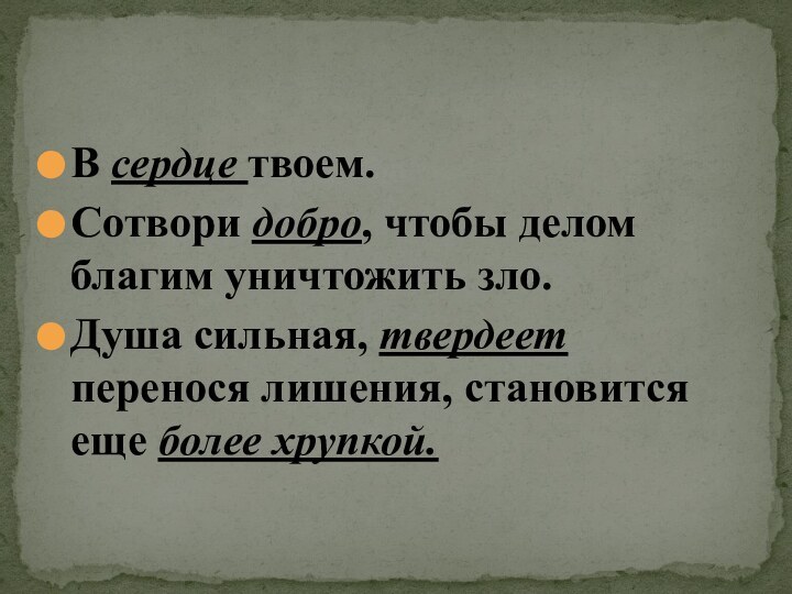 В сердце твоем.Сотвори добро, чтобы делом благим уничтожить зло.Душа сильная, твердеет перенося