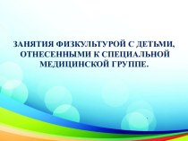 Занятия физкультурой с детьми, отнесенными к специальной медицинской группе. презентация к уроку по физкультуре