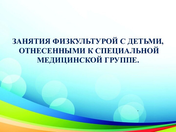 ЗАНЯТИЯ ФИЗКУЛЬТУРОЙ С ДЕТЬМИ, ОТНЕСЕННЫМИ К СПЕЦИАЛЬНОЙ МЕДИЦИНСКОЙ ГРУППЕ..