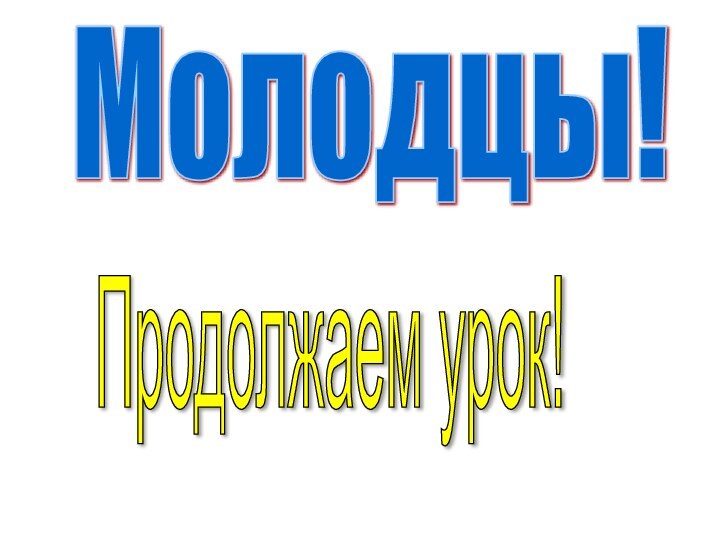 Молодцы!Продолжаем урок!