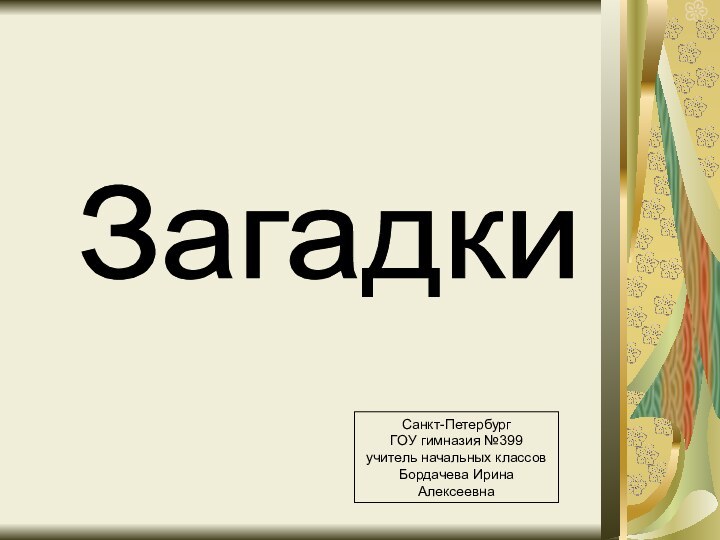 ЗагадкиСанкт-ПетербургГОУ гимназия №399учитель начальных классовБордачева Ирина Алексеевна