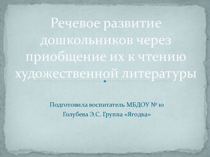 Подготовила воспитатель МБДОУ № 10 Голубева Э.С. Группа «Ягодка» Речевое развитие дошкольников