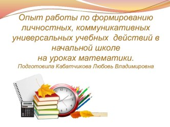 Опыт работы по формированию личностных, коммуникативных универсальных учебных действий в начальной школе на уроках математики. презентация к уроку по математике