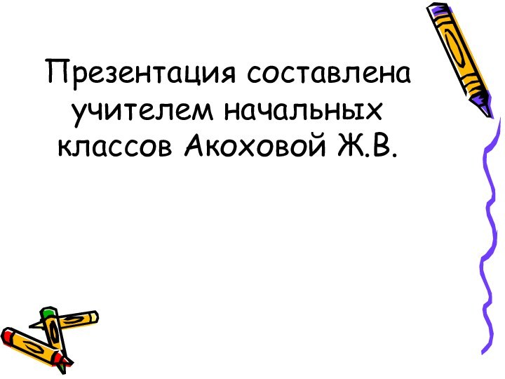 Презентация составлена учителем начальных классов Акоховой Ж.В.