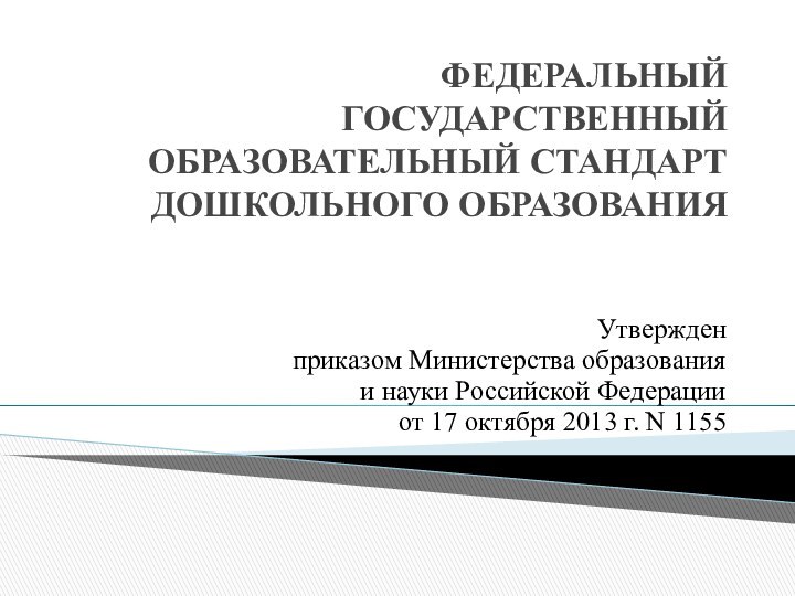 ФЕДЕРАЛЬНЫЙ ГОСУДАРСТВЕННЫЙ ОБРАЗОВАТЕЛЬНЫЙ СТАНДАРТ  ДОШКОЛЬНОГО ОБРАЗОВАНИЯ  Утвержденприказом Министерства