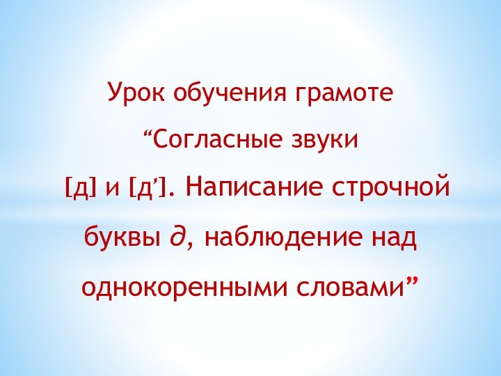 Урок обучения грамоте“Согласные звуки  [д] и [д’]. Написание строчной буквы д, наблюде­ние над однокоренными словами”