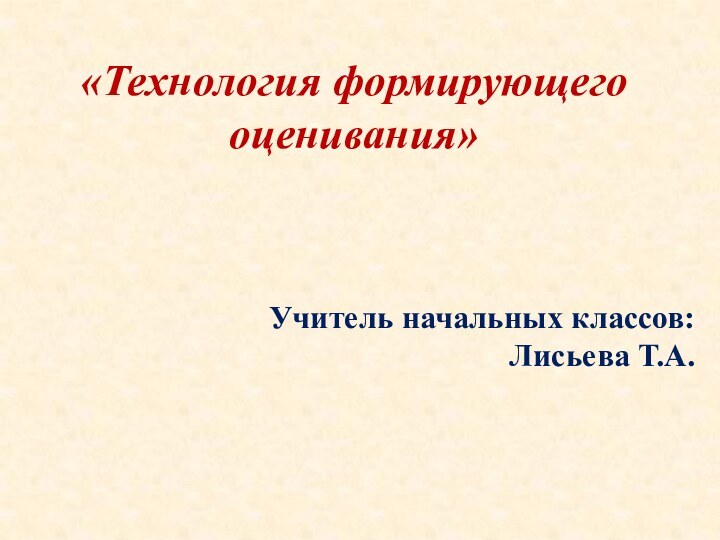 «Технология формирующего оценивания»Учитель начальных классов: Лисьева Т.А.