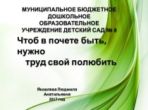 презентация Чтоб в почете быть, надо труд свой полюбить презентация к уроку по окружающему миру (подготовительная группа)