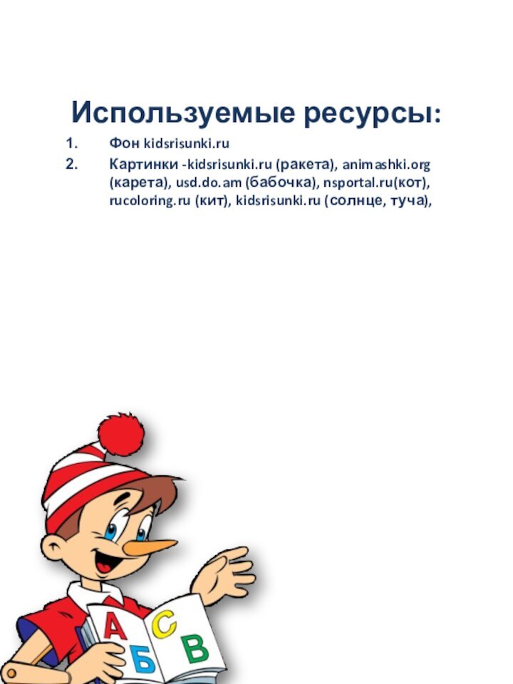 Используемые ресурсы:Фон kidsrisunki.ruКартинки -kidsrisunki.ru (ракета), animashki.org (карета), usd.do.am (бабочка), nsportal.ru(кот), rucoloring.ru (кит),