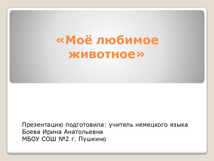 «Моё любимое животное»Презентацию подготовила: учитель немецкого языка Боева