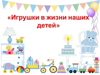 Игрушки в жизни наших детей презентация к уроку (младшая группа)