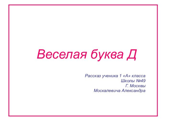 Веселая буква ДРассказ ученика 1 «А» классаШколы №49Г. МосквыМоскалевича Александра