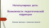 Непопулярные дети. Возможности педагогической коррекции методическая разработка