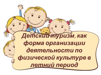 Детский туризм, как форма организации деятельности по физической культуре в летний период презентация по физкультуре