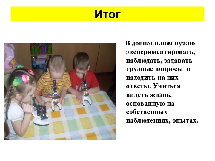 Итог   В дошкольном нужно экспериментировать, наблюдать, задавать трудные вопросы и