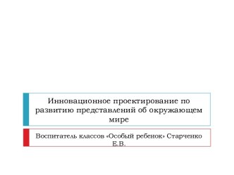 Инновационное проектирование по развитию представлений об окружающем мире методическая разработка по теме