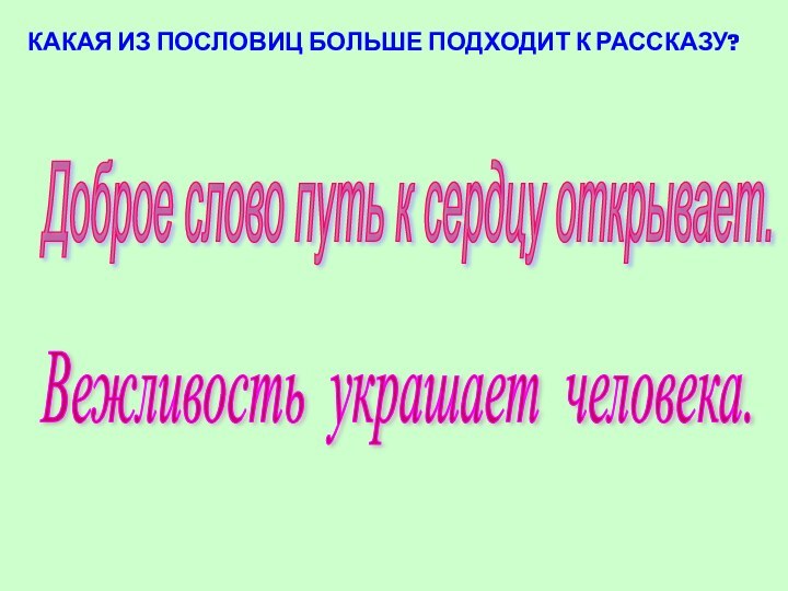 КАКАЯ ИЗ ПОСЛОВИЦ БОЛЬШЕ ПОДХОДИТ К РАССКАЗУ?Вежливость украшает человека. Доброе слово путь к сердцу открывает.