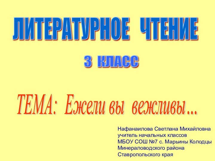 ЛИТЕРАТУРНОЕ  ЧТЕНИЕ 3 КЛАСС ТЕМА: Ежели вы вежливы… Нафанаилова Светлана Михайловнаучитель